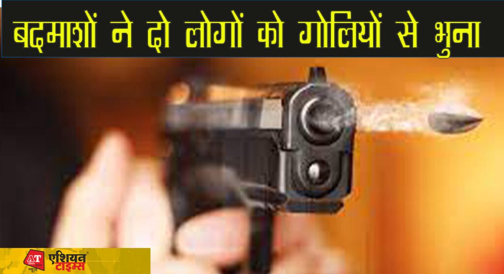 बदमाशों ने दो लोगों को गोलियों से भुना