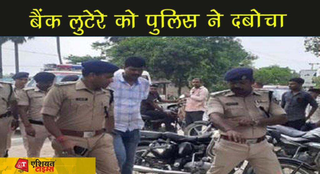 बैंक लुटेरे को पुलिस ने दबोचा
