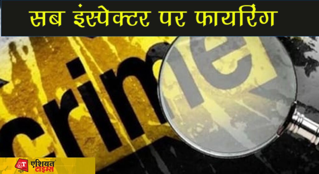 सब इंस्पेक्टर पर फायरिंग