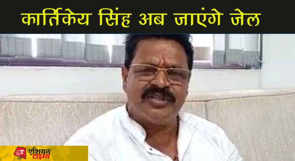 कार्तिकेय सिंह अब जाएंगे जेल
