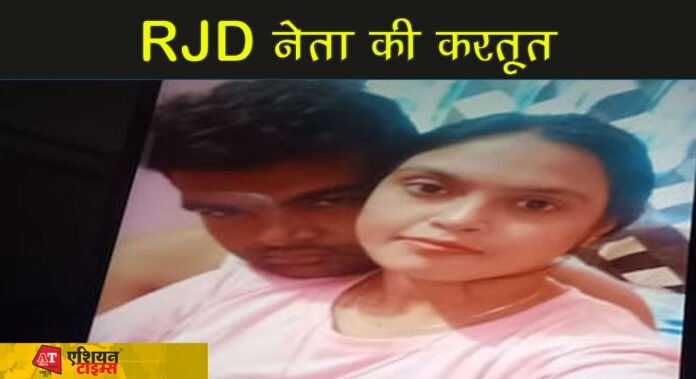 RJD नेता की करतूत,पत्नी ने भी लगाए गंभीर आरोप