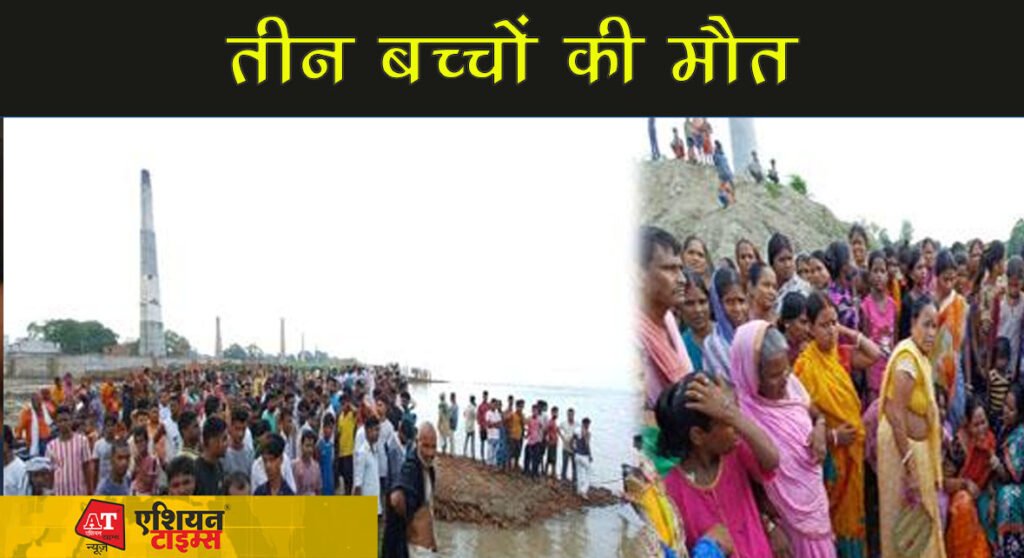 नदी में डूबने से तीन बच्चों की मौत ,अफरा तफरी का माहौल